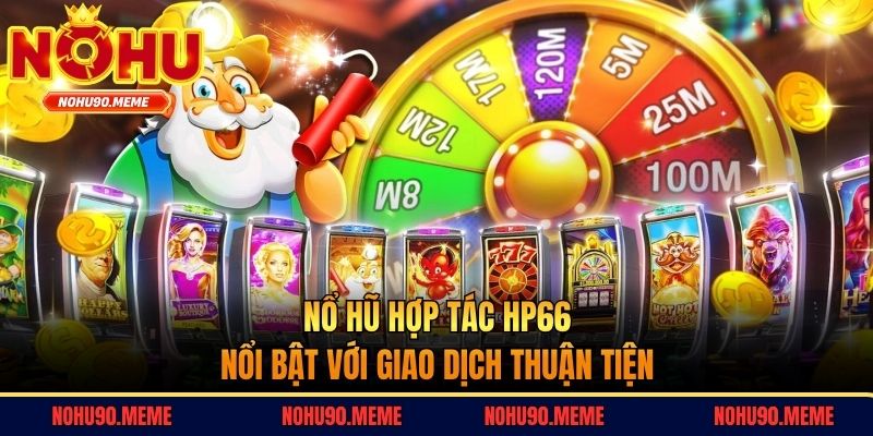Nổ hũ hợp tác HP66 nổi bật với giao dịch thuận tiện