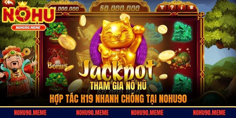 Tham gia nổ hũ hợp tác H19 nhanh chóng tại Nohu90